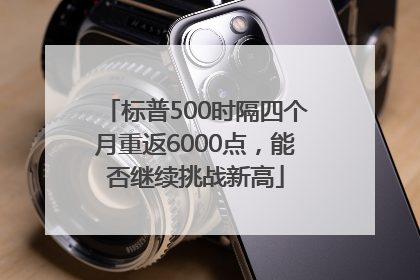 标普500时隔四个月重返6000点，能否继续挑战新高