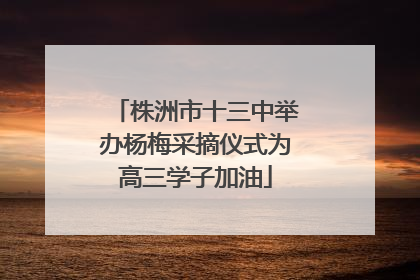 株洲市十三中举办杨梅采摘仪式为高三学子加油