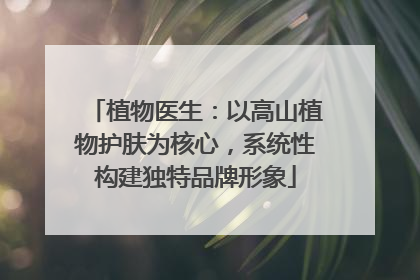 植物医生：以高山植物护肤为核心，系统性构建独特品牌形象
