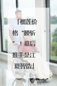 榴莲价格“腰斩”！幕后推手是江夏智造