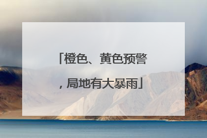 橙色、黄色预警，局地有大暴雨