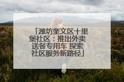 潍坊奎文区十里堡社区：推出外卖送餐专用车 探索社区服务新路径