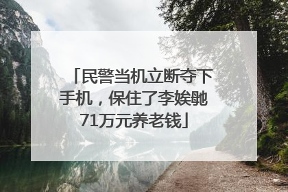 民警当机立断夺下手机，保住了李娭毑71万元养老钱