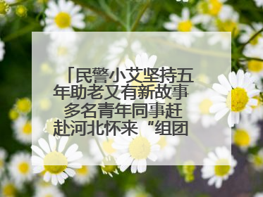 民警小艾坚持五年助老又有新故事 多名青年同事赶赴河北怀来“组团”探望孤寡老人