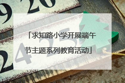 求知路小学开展端午节主题系列教育活动