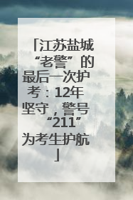 江苏盐城“老警”的最后一次护考：12年坚守，警号“211”为考生护航