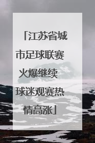 江苏省城市足球联赛火爆继续 球迷观赛热情高涨