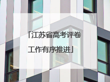 江苏省高考评卷工作有序推进