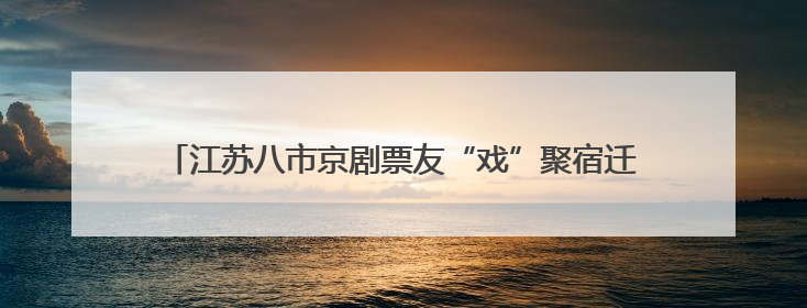 江苏八市京剧票友“戏”聚宿迁 52段皮黄腔里流淌党恩绵长