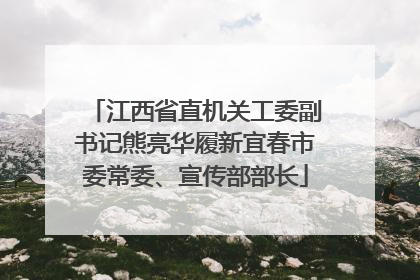 江西省直机关工委副书记熊亮华履新宜春市委常委、宣传部部长