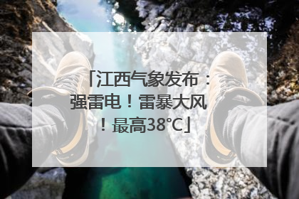 江西气象发布：强雷电！雷暴大风！最高38℃