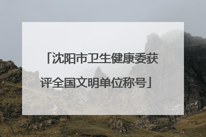 沈阳市卫生健康委获评全国文明单位称号