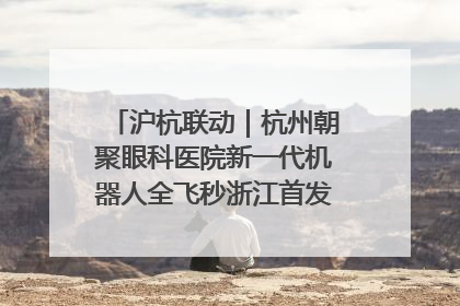 沪杭联动｜杭州朝聚眼科医院新一代机器人全飞秒浙江首发庆典仪式圆满落幕