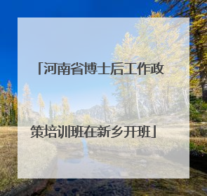 河南省博士后工作政策培训班在新乡开班