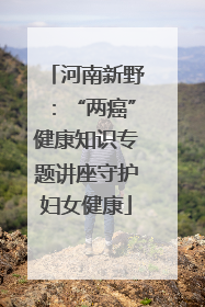 河南新野：“两癌”健康知识专题讲座守护妇女健康