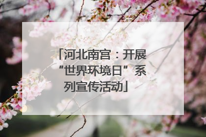 河北南宫：开展“世界环境日”系列宣传活动