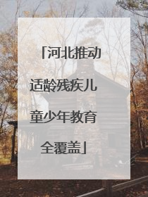 河北推动适龄残疾儿童少年教育全覆盖