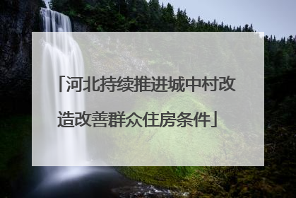 河北持续推进城中村改造改善群众住房条件