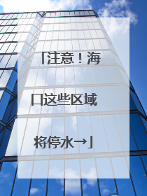 注意！海口这些区域将停水→