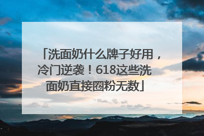 洗面奶什么牌子好用，冷门逆袭！618这些洗面奶直接圈粉无数