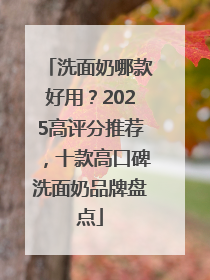 洗面奶哪款好用？2025高评分推荐，十款高口碑洗面奶品牌盘点
