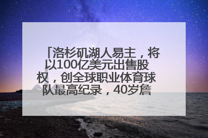 洛杉矶湖人易主，将以100亿美元出售股权，创全球职业体育球队最高纪录，40岁詹姆斯：还没打算退役