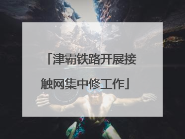 津霸铁路开展接触网集中修工作