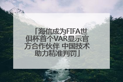 海信成为FIFA世俱杯首个VAR显示官方合作伙伴 中国技术助力精准判罚
