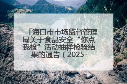 海口市市场监督管理局关于食品安全“你点我检”活动抽样检验结果的通告（2025-001期）