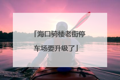 海口骑楼老街停车场要升级了