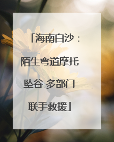 海南白沙：陌生弯道摩托坠谷 多部门联手救援