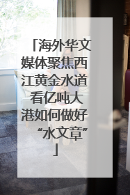 海外华文媒体聚焦西江黄金水道 看亿吨大港如何做好“水文章”