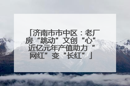 济南市市中区：老厂房“跳动”文创“心” 近亿元年产值助力“网红”变“长红”