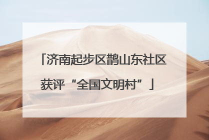 济南起步区鹊山东社区获评“全国文明村”