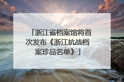 浙江省档案馆将首次发布《浙江抗战档案珍品名单》