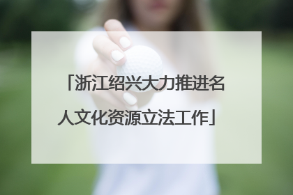 浙江绍兴大力推进名人文化资源立法工作