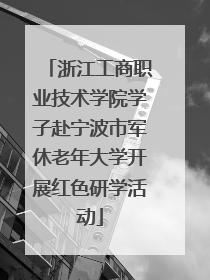 浙江工商职业技术学院学子赴宁波市军休老年大学开展红色研学活动