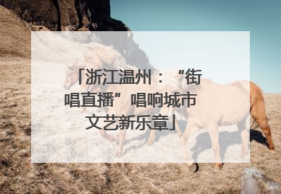 浙江温州：“街唱直播”唱响城市文艺新乐章