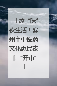 添“味”夜生活！滨州市中医药文化惠民夜市“开市”