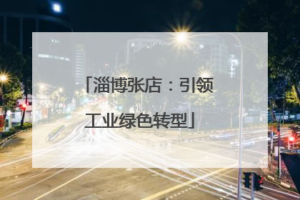 淄博张店：引领工业绿色转型