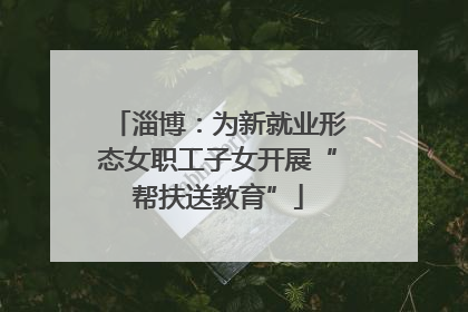 淄博：为新就业形态女职工子女开展“帮扶送教育”