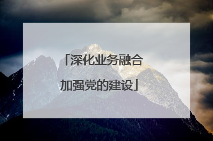 深化业务融合 加强党的建设