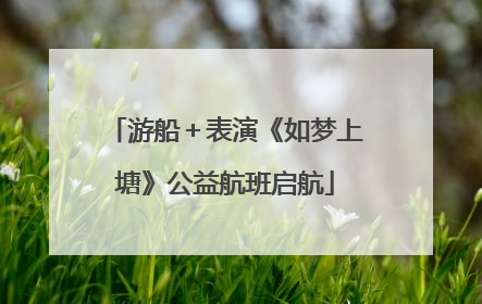 游船＋表演《如梦上塘》公益航班启航