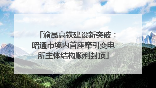 渝昆高铁建设新突破：昭通市境内首座牵引变电所主体结构顺利封顶