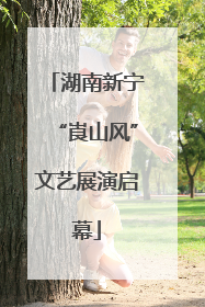 湖南新宁“崀山风”文艺展演启幕