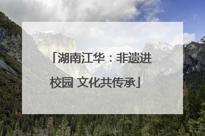 湖南江华：非遗进校园 文化共传承
