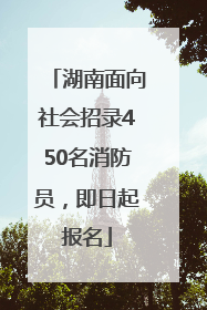 湖南面向社会招录450名消防员，即日起报名