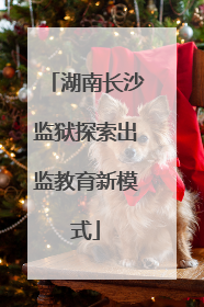 湖南长沙监狱探索出监教育新模式