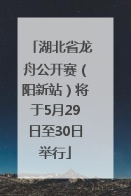 湖北省龙舟公开赛（阳新站）将于5月29日至30日举行