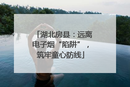 湖北房县：远离电子烟“陷阱”，筑牢童心防线